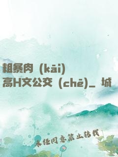 粗暴肉開(kāi)葷高H文公交車(chē)