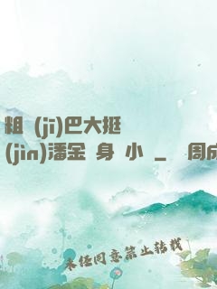 粗機(jī)巴大挺進(jìn)潘金蓮身體小說