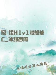 糙漢猛H1v1她想被C