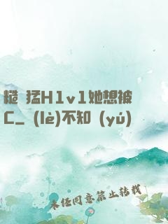 糙漢猛H1v1她想被C