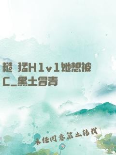 糙漢猛H1v1她想被C
