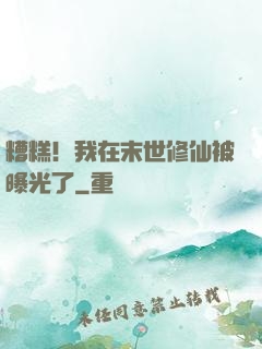糟糕！我在末世修仙被曝光了