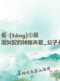 系統(tǒng)①反派女配的神秘夫君