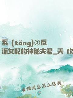 系統(tǒng)①反派女配的神秘夫君