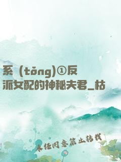 系統(tǒng)①反派女配的神秘夫君