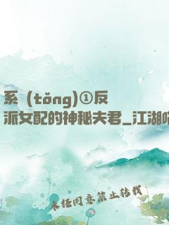 系統(tǒng)①反派女配的神秘夫君