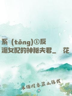 系統(tǒng)①反派女配的神秘夫君