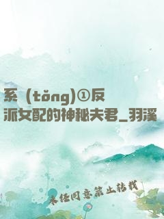 系統(tǒng)①反派女配的神秘夫君