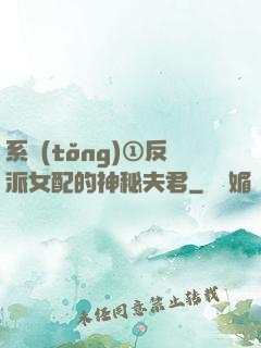系統(tǒng)①反派女配的神秘夫君