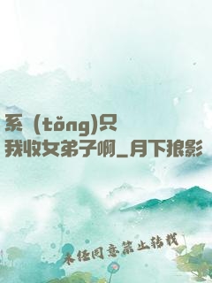 系統(tǒng)只讓我收女弟子啊