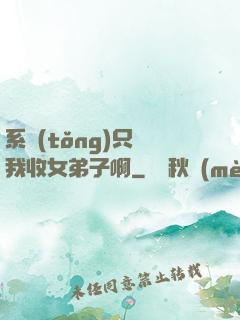 系統(tǒng)只讓我收女弟子啊