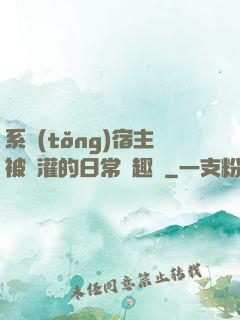 系統(tǒng)宿主被澆灌的日常筆趣閣