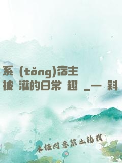 系統(tǒng)宿主被澆灌的日常筆趣閣
