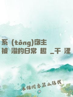 系統(tǒng)宿主被澆灌的日常筆趣閣