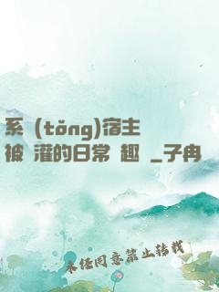 系統(tǒng)宿主被澆灌的日常筆趣閣