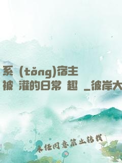 系統(tǒng)宿主被澆灌的日常筆趣閣