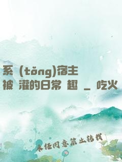 系統(tǒng)宿主被澆灌的日常筆趣閣