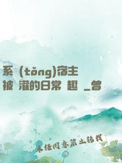 系統(tǒng)宿主被澆灌的日常筆趣閣