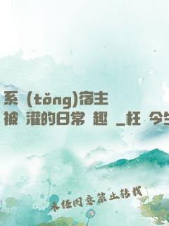 系統(tǒng)宿主被澆灌的日常筆趣閣