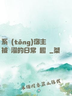 系統(tǒng)宿主被澆灌的日常筆趣閣