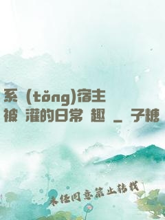 系統(tǒng)宿主被澆灌的日常筆趣閣