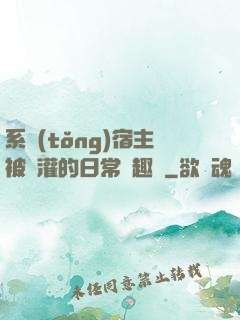 系統(tǒng)宿主被澆灌的日常筆趣閣