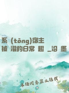 系統(tǒng)宿主被澆灌的日常筆趣閣