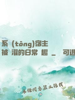 系統(tǒng)宿主被澆灌的日常筆趣閣