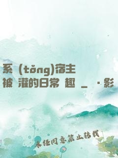 系統(tǒng)宿主被澆灌的日常筆趣閣