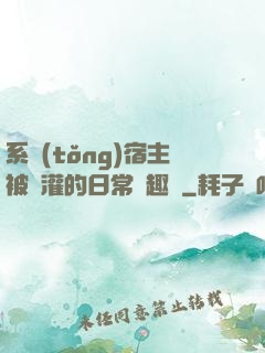 系統(tǒng)宿主被澆灌的日常筆趣閣