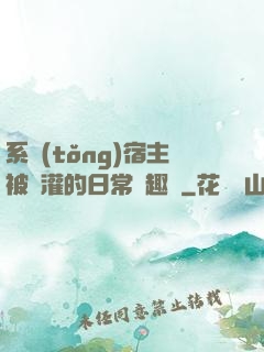 系統(tǒng)宿主被澆灌的日常筆趣閣