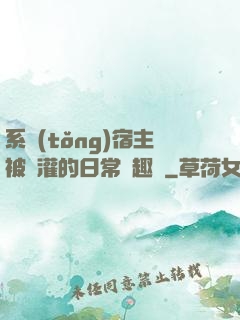 系統(tǒng)宿主被澆灌的日常筆趣閣