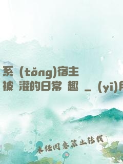 系統(tǒng)宿主被澆灌的日常筆趣閣
