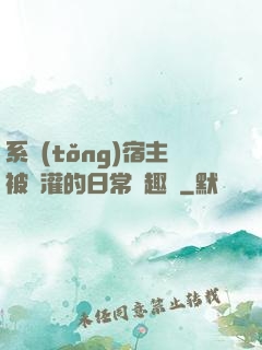 系統(tǒng)宿主被澆灌的日常筆趣閣