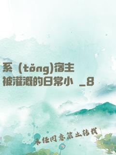系統(tǒng)宿主被灌溉的日常小說