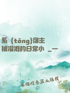 系統(tǒng)宿主被灌溉的日常小說