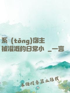 系統(tǒng)宿主被灌溉的日常小說