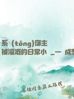 系統(tǒng)宿主被灌溉的日常小說