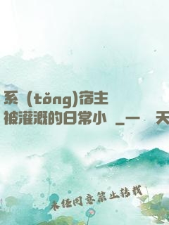 系統(tǒng)宿主被灌溉的日常小說