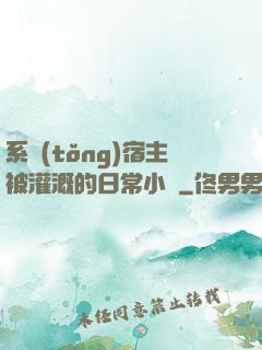 系統(tǒng)宿主被灌溉的日常小說