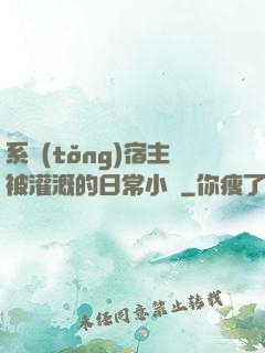 系統(tǒng)宿主被灌溉的日常小說