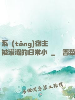 系統(tǒng)宿主被灌溉的日常小說