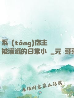 系統(tǒng)宿主被灌溉的日常小說