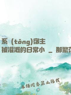 系統(tǒng)宿主被灌溉的日常小說