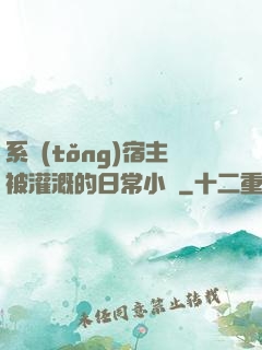 系統(tǒng)宿主被灌溉的日常小說