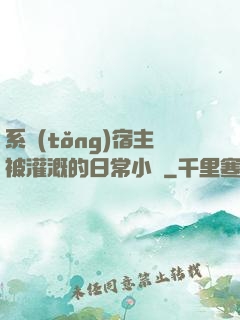 系統(tǒng)宿主被灌溉的日常小說
