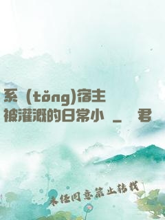 系統(tǒng)宿主被灌溉的日常小說