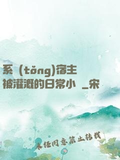系統(tǒng)宿主被灌溉的日常小說