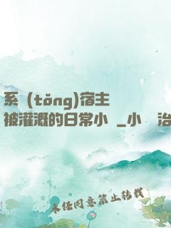 系統(tǒng)宿主被灌溉的日常小說