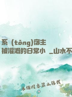 系統(tǒng)宿主被灌溉的日常小說